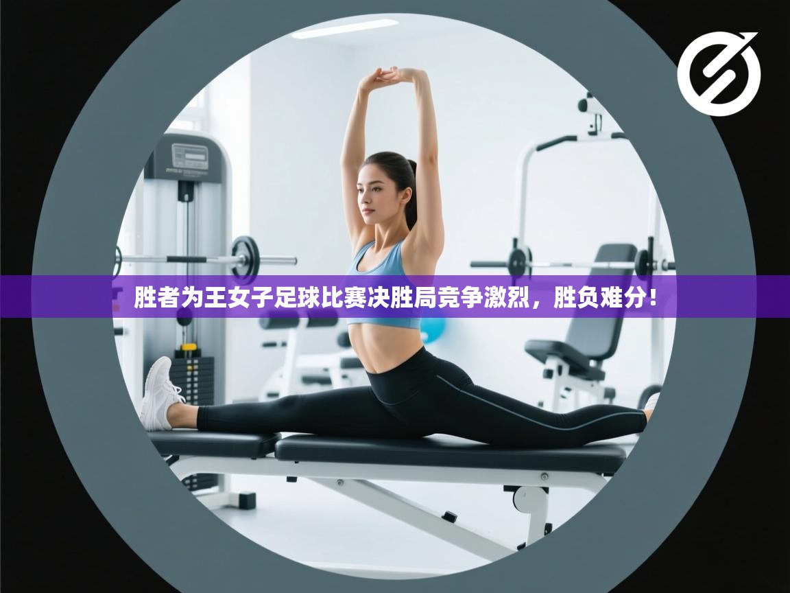 胜者为王女子足球比赛决胜局竞争激烈,胜负难分! 第2张