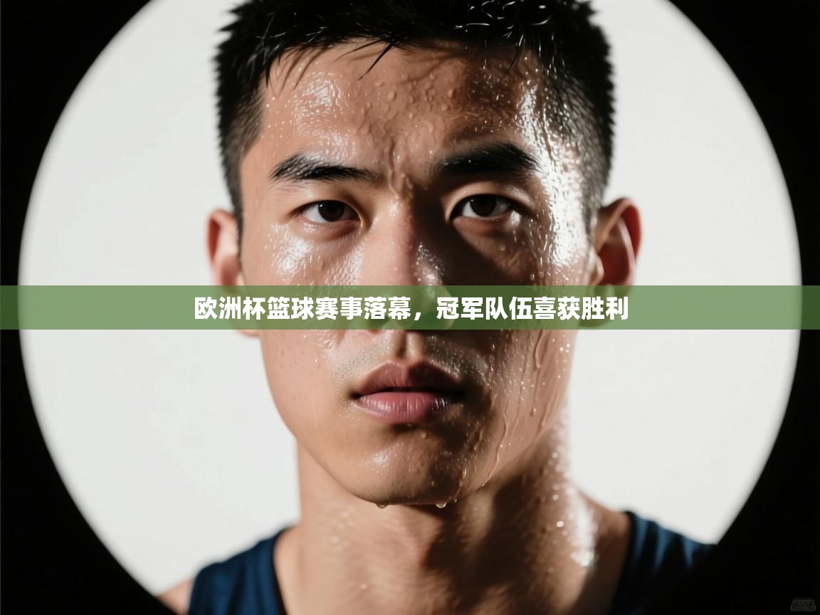 欧洲杯篮球赛事落幕,冠军队伍喜获胜利 第1张