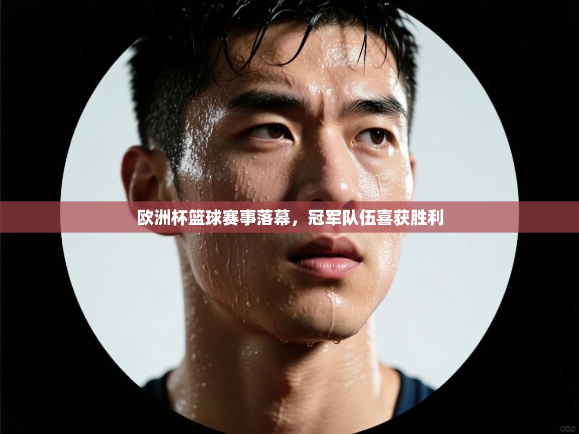 欧洲杯篮球赛事落幕,冠军队伍喜获胜利 第2张